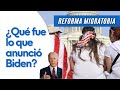 Reforma Migratoria: ¿Qué fue lo que anunció Biden?