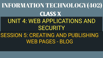 Creating and publishing web pages- BLOG | Unit-4 Web Applications and Security | IT 402 | Class X