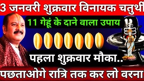3 जनवरी पौषमास शुक्रवार विनायक चतुर्थी को 11 गेहूं के दाने वाला उपाय मौका हैं..#pradeepmishraji #maa