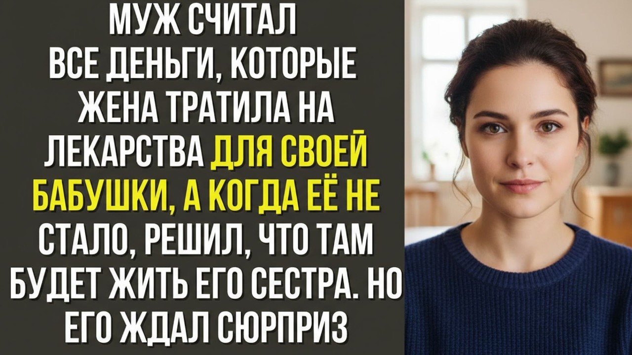 Муж считал все деньги, которые жена тратила на лекарства для своей бабушки, а когда её не стало