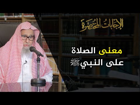 ما معنى الصلاة على النبي ﷺ العلامة الشيخ صالح الفوزان