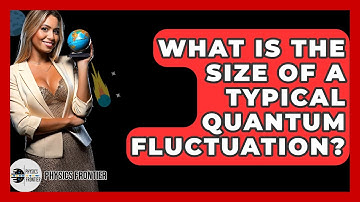 What Is The Size Of A Typical Quantum Fluctuation? - Physics Frontier