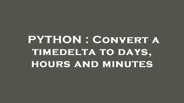 PYTHON : Convert a timedelta to days, hours and minutes