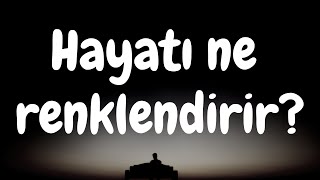 Hayat dolu hissetmek için ne yapmak gerekir?