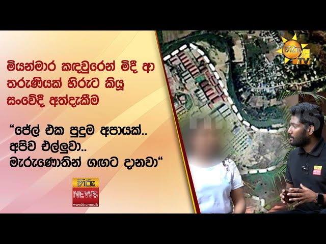 මියන්මාර කඳවුරෙන් මිදී ආ තරුණියක් හිරුට කියූ සංවේදී අත්දැකීම - Hiru News