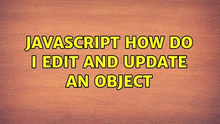 Javascript How do i edit and update an object