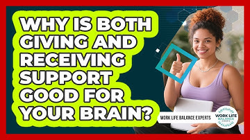 Why Is Both Giving And Receiving Support Good For Your Brain? - Work Life Balance Experts