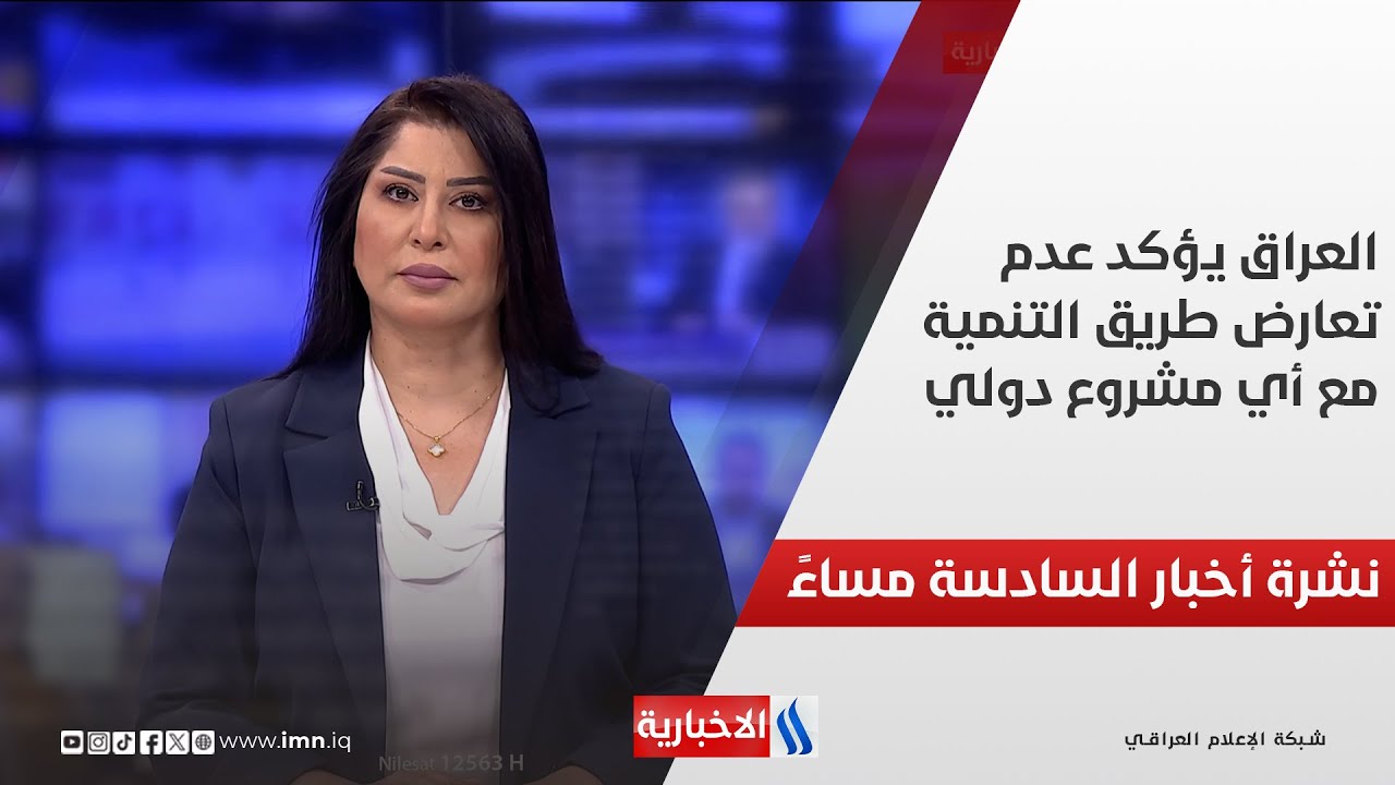 العراق يؤكد عدم تعارض طريق التنمية مع أي مشروع دولي.. وملفات اخرى في نشرة الـ 6