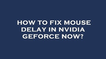 How to fix mouse delay in nvidia geforce now?