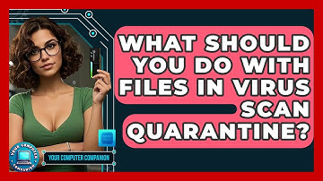 What Should You Do With Files In Virus Scan Quarantine? - Your Computer Companion