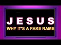 J E S U S - Why It's A Fake Name