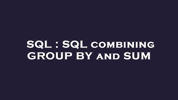 SQL : SQL combining GROUP BY and SUM