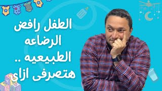 الطفل رافض الرضاعه الطبيعيه .. هتصرفى ازاى