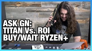 Ask GN 66: Did You Make ROI on Titan V? Buy or Wait Ryzen+?