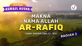 Kajian Asmaul Husna: Makna Nama Allah Ar-Rafiq (Bagian 2) - Ustadz Abdullah Zaen, Lc., M.A.