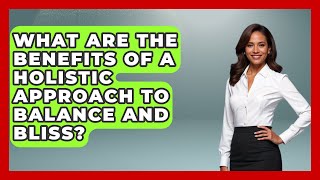 What Are the Benefits of a Holistic Approach to Balance and Bliss - Holistic Balance And Bliss