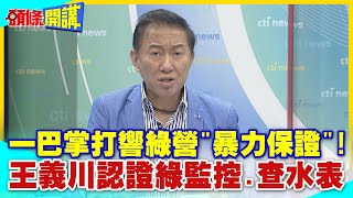 一巴掌打響綠色執政'暴力保證'!王義川認證'綠色恐怖'監控.查水表、邱議瑩'掌摑'重登立院打架王! 【頭條開講】精華版 @HeadlinesTalk