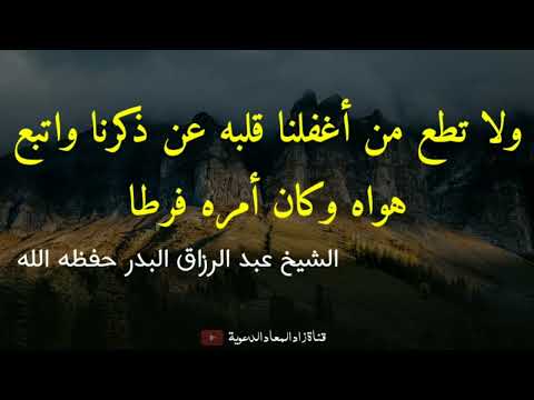 قال تعالى و لا تطع من أغفلنا قلبه عن ذكرنا و اتبع هواه و كان أمره فرطا الشيخ عبد الرزاق البدر
