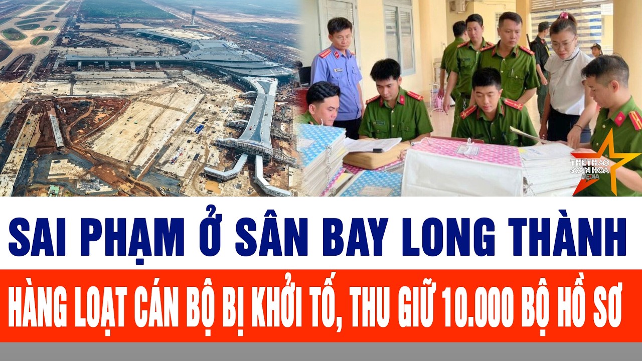 Sai phạm ở sân bay Long Thành: Hàng loạt cán bộ bị khởi tố, thu giữ 10.000 bộ hồ sơ