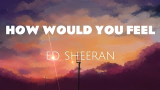 HOW WOULD YOU FEEL - ED SHEERAN (Lyrics)