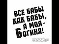 Все бабы как бабы, а моя - Богиня