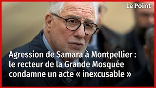 Agression de Samara à Montpellier : le recteur de la Grande Mosquée condamne un acte « inexcusable »