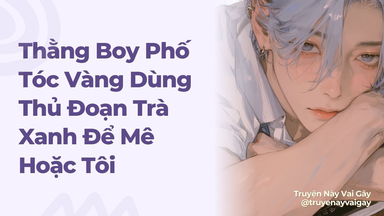 Boylove | Thằng Boy Phố Tóc Vàng Dùng Thủ Đoạn Trà Xanh Để Mê Hoặc Tôi | Truyện Này Vai Gãy