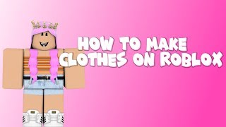 How To Make Clothes On ROBLOX!! (2019)