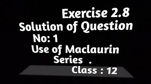 Exercise 2.8 . Use of Maclaurin Series . Question No 1 of Exercise 2.8 .Class 12