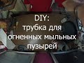 Трубка для огненных мыльных пузырей своими руками за 200 рублей