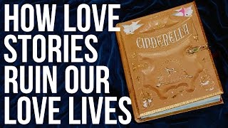 How Love Stories Ruin Our Love Lives How Love Stories Ruin Our Love Lives
