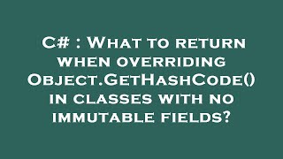 C# : What to return when overriding Object.GetHashCode() in classes with no immutable fields