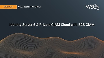 Identity Server 6 & Private CIAM Cloud with B2B CIAM, WSO2 Webinar