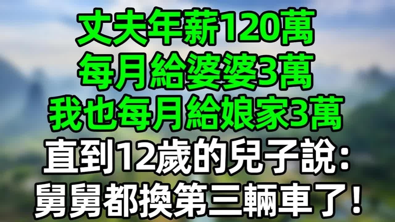 丈夫年薪120萬，每月給婆婆3萬，我也沒月給娘家3萬，直到12歲的兒子說：“舅舅都換第三輛車了！”#深夜淺讀 #夜讀人生 #大橘講故事  #情感故事 #講故事  #幸福生活