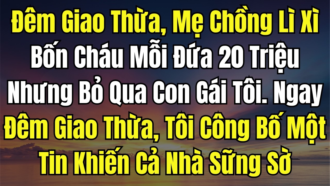 Đêm Giao Thừa, Mẹ Chồng Lì Xì Bốn Cháu Mỗi Đứa 20 Triệu Nhưng Bỏ Qua Con Gái Tôi  Ngay Đêm Giao Thừa