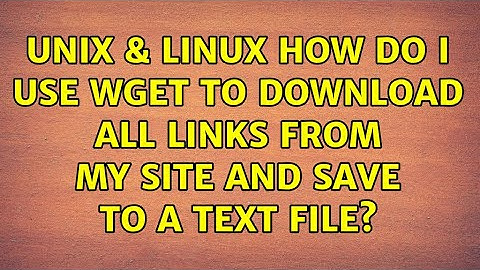 Unix & Linux: How do I use wget to download all links from my site and save to a text file?