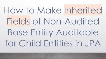 How to Make Inherited Fields of Non-Audited Base Entity Auditable for Child Entities in JPA