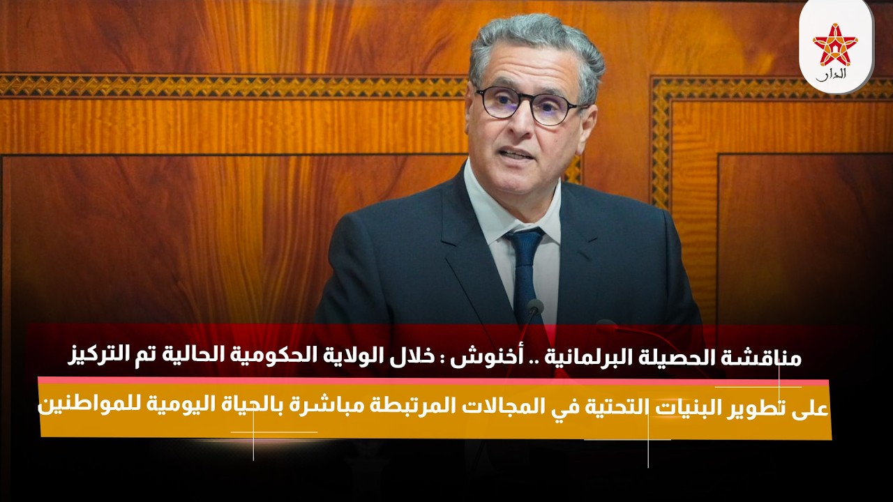 أخنوش : خلال الولاية الحكومية الحالية تم التركيز على تطوير البنيات التحتية