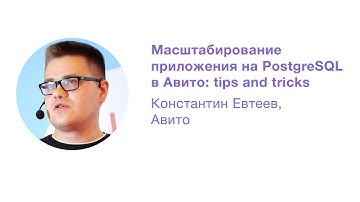 Масштабирование приложения на PostgreSQL в Авито: tips and tricks. Константин Евтеев, Авито