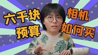 六千块预算相机怎么选别不知道怎么买相机了