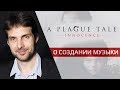 A Plague Tale: Innocence ♦ Оливье Деривьер о создании саундтрека к игре