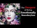 THE DANGERS OF BEING EMOTIONALLY BOUNDARYLESS