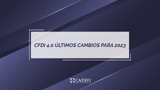 Cadefi | CFDI 4.0 ÚLTIMOS CAMBIOS PARA 2023
