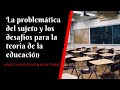 La problemática del sujeto y los desafíos para la teoría de la educación José Luis Acanda González