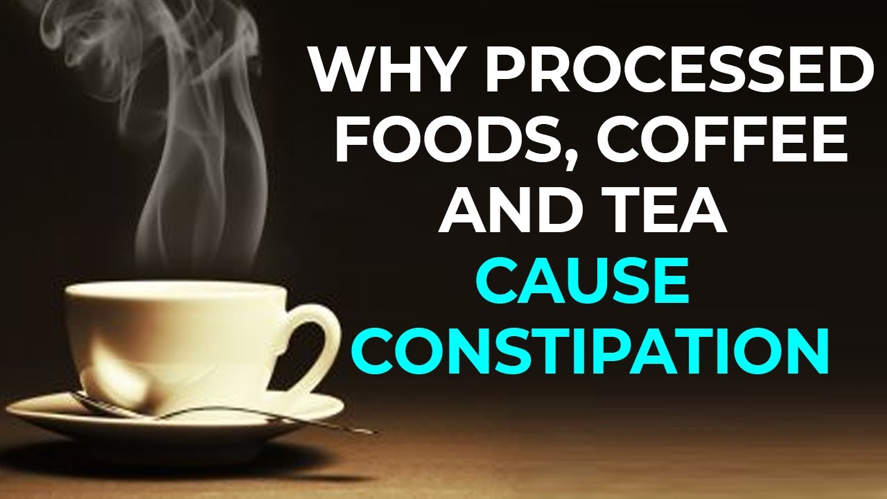 Constipation Why Processed Foods, Coffee, and Tea Cause Constipation