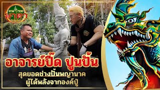 ตามรอยนาคา(ນາກ) Ep.14 "อาจารย์ปื๊ด ปูนปั้น" สุดยอดช่างปั้นพญานาคผู้ได้พลังจากองค์ปู่