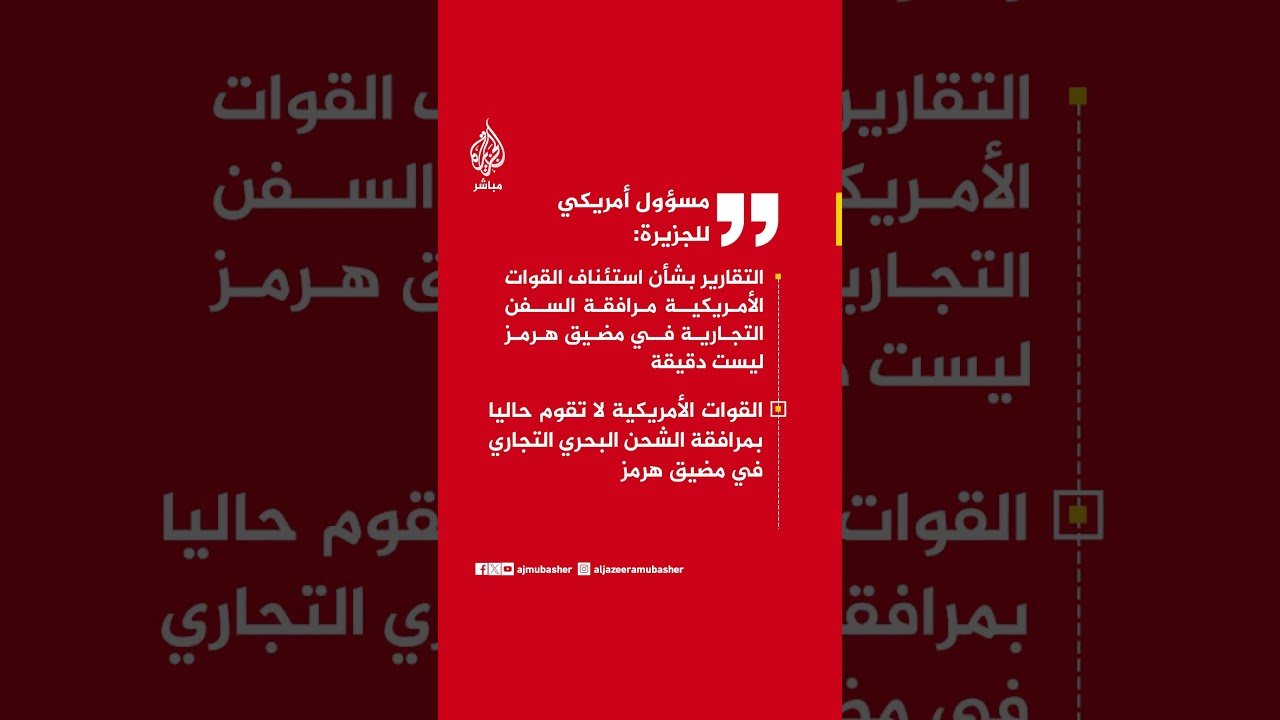 مسؤول أمريكي للجزيرة: القوات الأمريكية لا تقوم حاليا بمرافقة الشحن البحري التجاري في مضيق هرمز