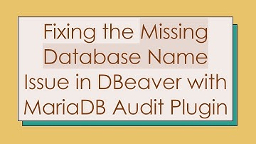 Fixing the Missing Database Name Issue in DBeaver with MariaDB Audit Plugin