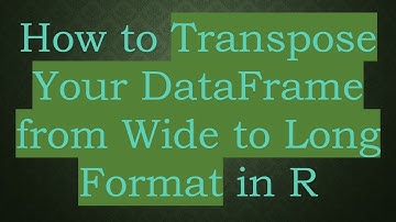 How to Transpose Your DataFrame from Wide to Long Format in R