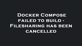 Docker Compose failed to build - Filesharing has been cancelled